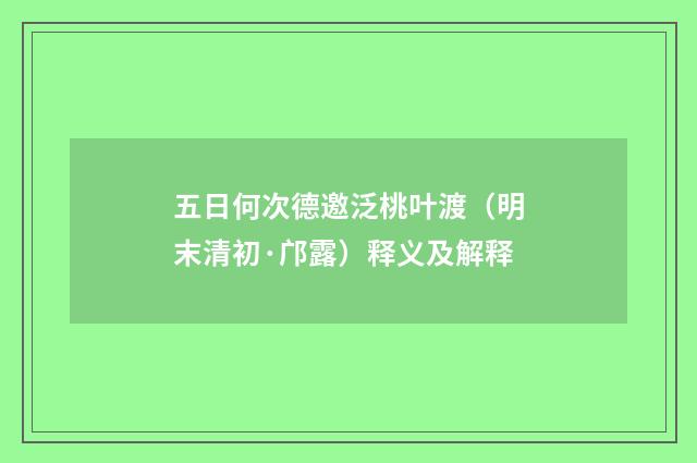 五日何次德邀泛桃叶渡（明末清初·邝露）释义及解释