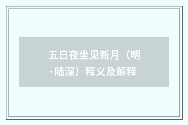 五日夜坐见新月（明·陆深）释义及解释