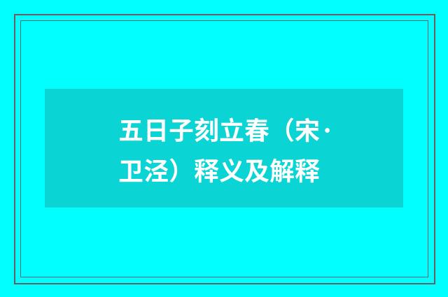 五日子刻立春（宋·卫泾）释义及解释
