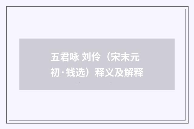 五君咏 刘伶（宋末元初·钱选）释义及解释