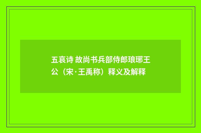 五哀诗 故尚书兵部侍郎琅琊王公（宋·王禹称）释义及解释