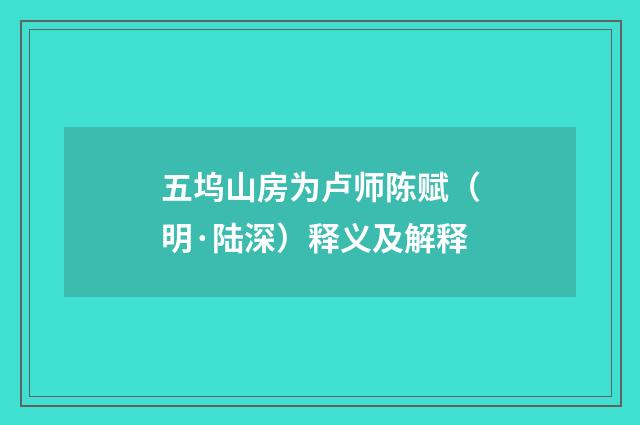 五坞山房为卢师陈赋（明·陆深）释义及解释