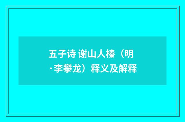 五子诗 谢山人榛（明·李攀龙）释义及解释