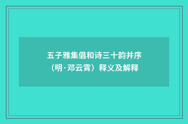 五子雅集倡和诗三十韵并序（明·邓云霄）释义及解释