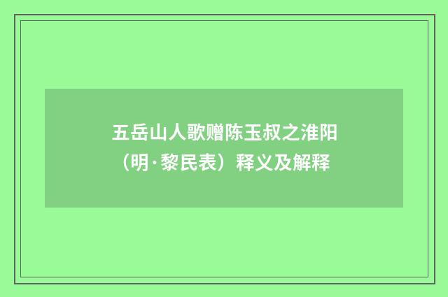 五岳山人歌赠陈玉叔之淮阳（明·黎民表）释义及解释