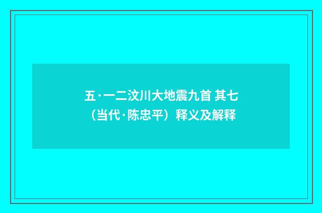 五·一二汶川大地震九首 其七（当代·陈忠平）释义及解释