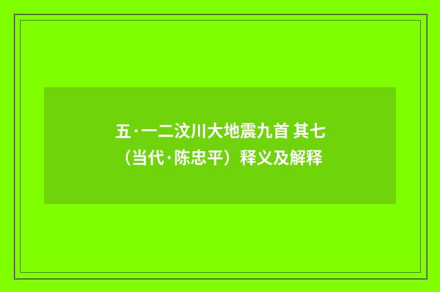 五·一二汶川大地震九首 其七（当代·陈忠平）释义及解释
