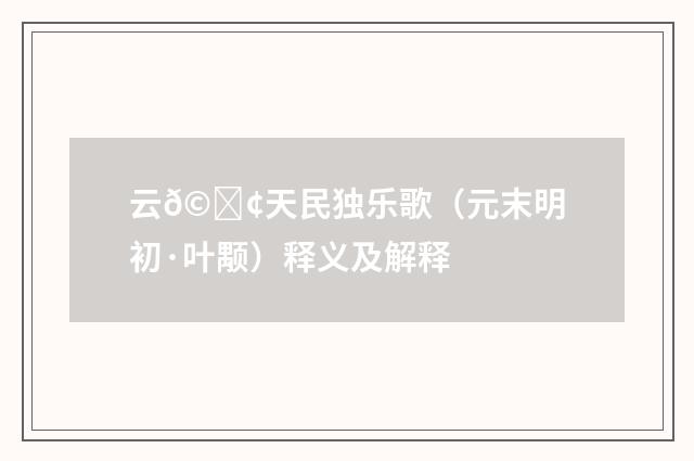 云𩕢天民独乐歌（元末明初·叶颙）释义及解释