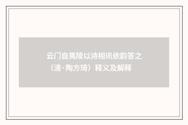云门自夷陵以诗相讯依韵答之（清·陶方琦）释义及解释