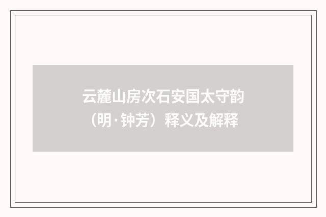 云麓山房次石安国太守韵（明·钟芳）释义及解释