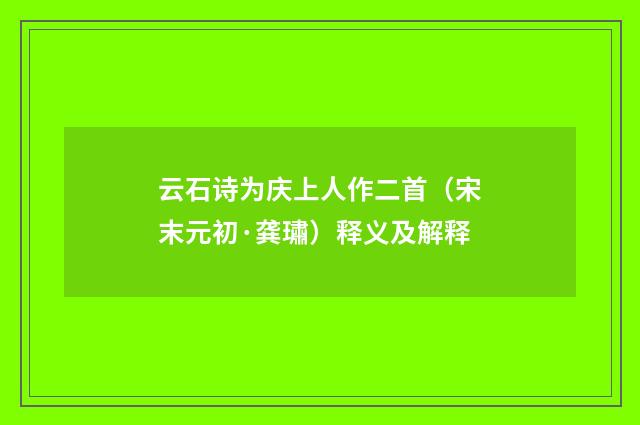 云石诗为庆上人作二首（宋末元初·龚璛）释义及解释