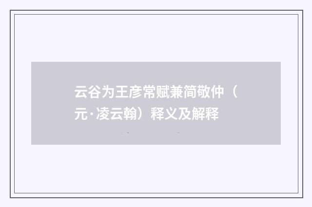 云谷为王彦常赋兼简敬仲（元·凌云翰）释义及解释