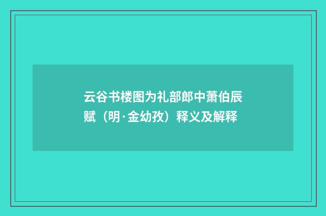 云谷书楼图为礼部郎中萧伯辰赋（明·金幼孜）释义及解释