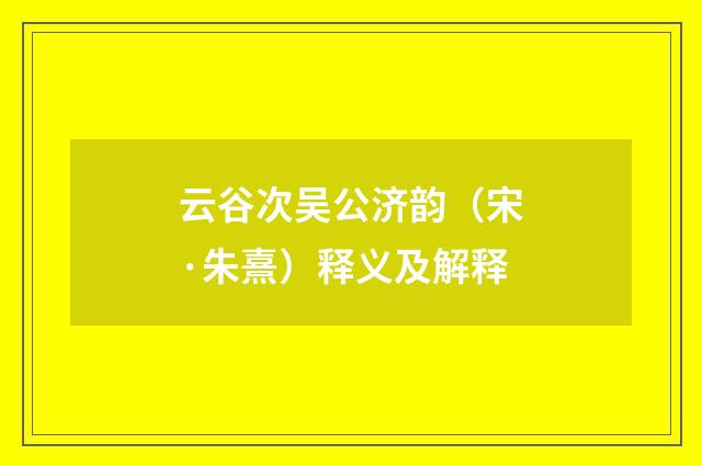 云谷次吴公济韵（宋·朱熹）释义及解释