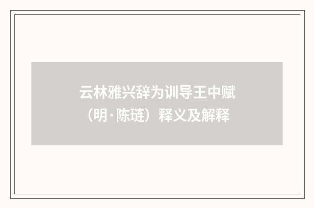 云林雅兴辞为训导王中赋（明·陈琏）释义及解释