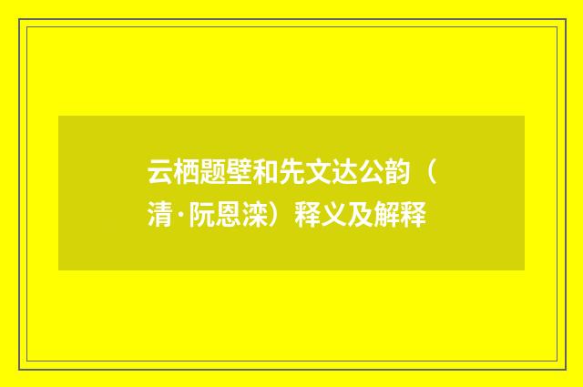 云栖题壁和先文达公韵（清·阮恩滦）释义及解释