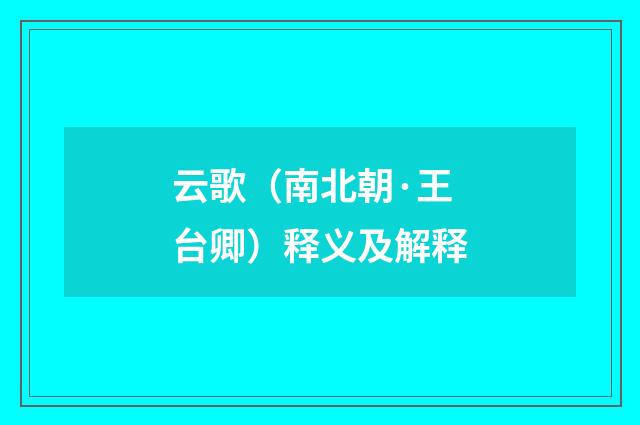 云歌（南北朝·王台卿）释义及解释