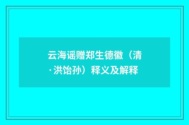云海谣赠郑生德徽（清·洪饴孙）释义及解释