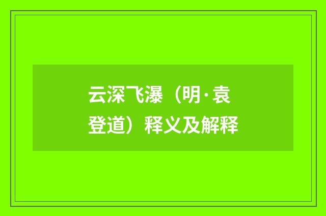 云深飞瀑（明·袁登道）释义及解释