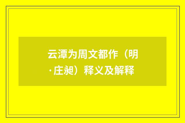 云潭为周文都作（明·庄昶）释义及解释
