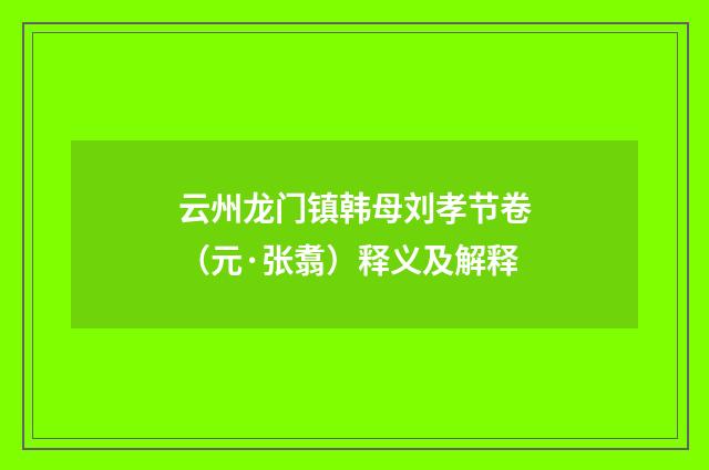 云州龙门镇韩母刘孝节卷（元·张翥）释义及解释
