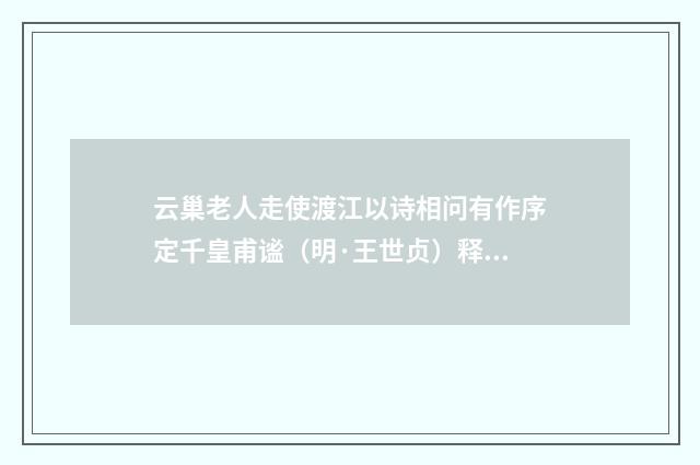 云巢老人走使渡江以诗相问有作序定千皇甫谧（明·王世贞）释义及解释