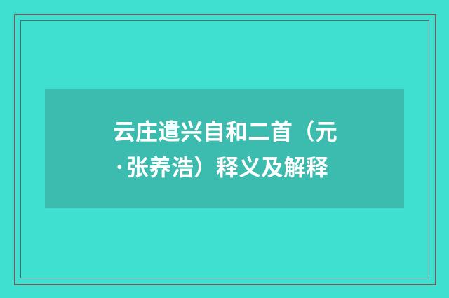 云庄遣兴自和二首（元·张养浩）释义及解释