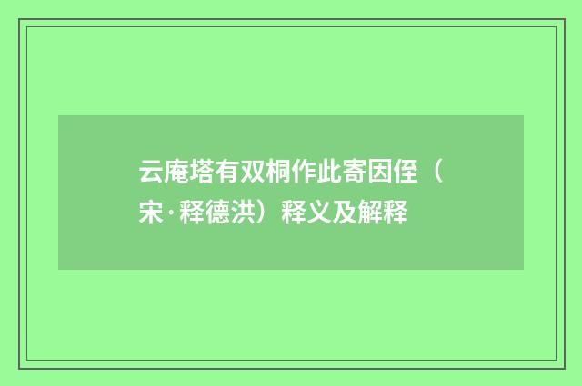 云庵塔有双桐作此寄因侄（宋·释德洪）释义及解释