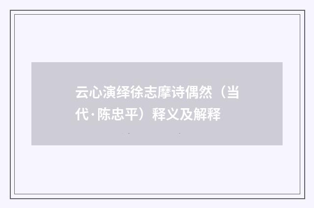 云心演绎徐志摩诗偶然（当代·陈忠平）释义及解释