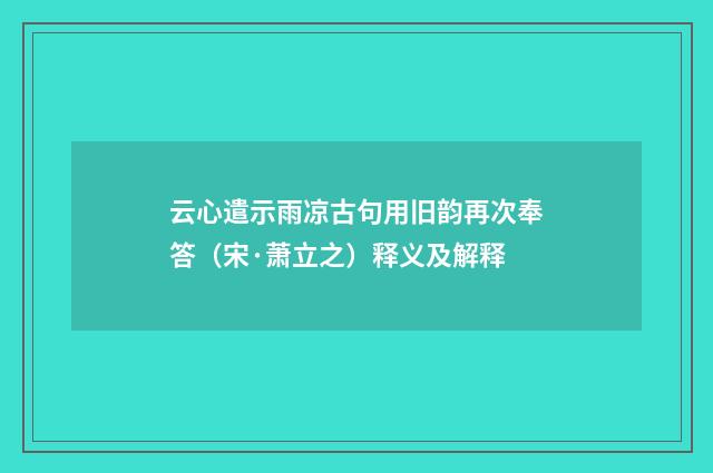 云心遣示雨凉古句用旧韵再次奉答（宋·萧立之）释义及解释