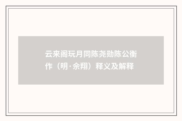 云来阁玩月同陈尧勋陈公衡作（明·佘翔）释义及解释