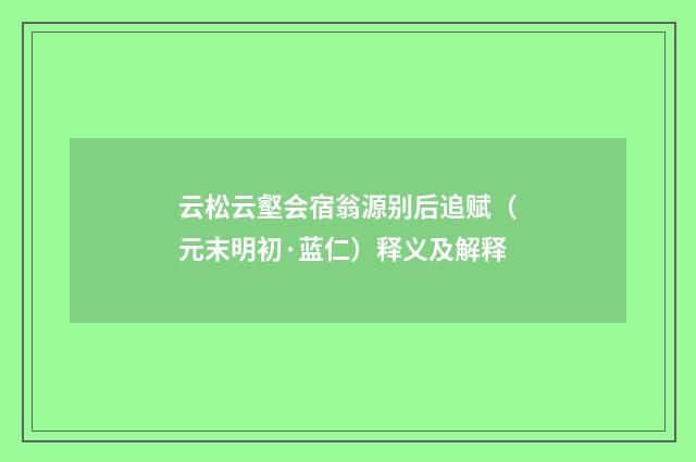 云松云壑会宿翁源别后追赋（元末明初·蓝仁）释义及解释