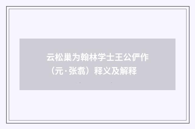 云松巢为翰林学士王公俨作（元·张翥）释义及解释