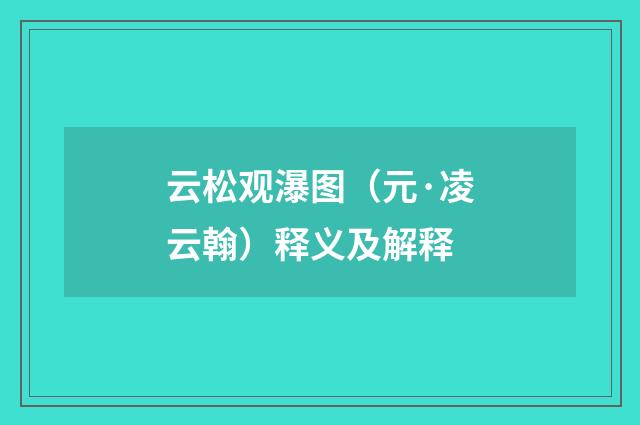 云松观瀑图（元·凌云翰）释义及解释