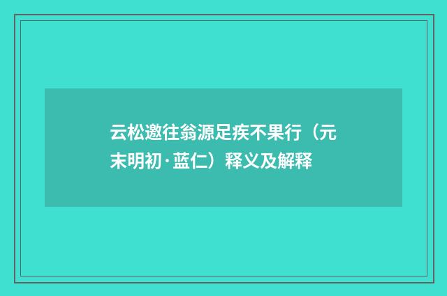 云松邀往翁源足疾不果行（元末明初·蓝仁）释义及解释