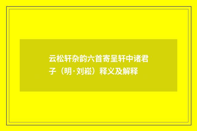 云松轩杂韵六首寄呈轩中诸君子（明·刘崧）释义及解释