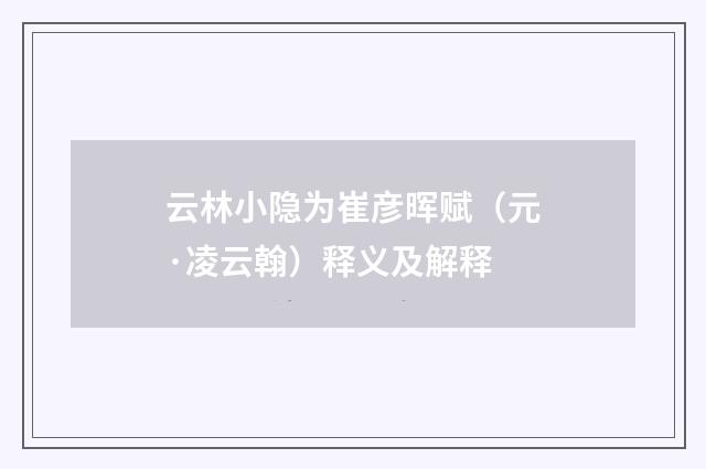 云林小隐为崔彦晖赋（元·凌云翰）释义及解释