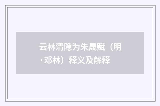 云林清隐为朱晟赋（明·邓林）释义及解释
