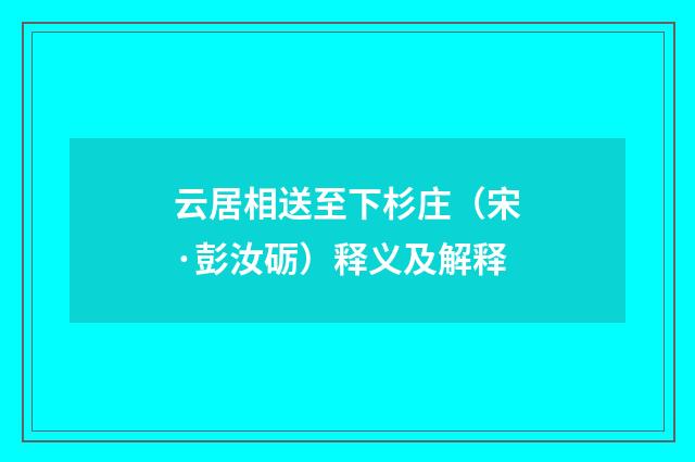 云居相送至下杉庄（宋·彭汝砺）释义及解释