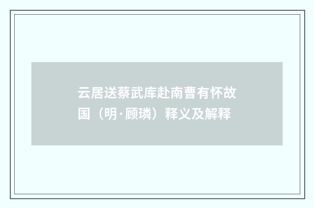 云居送蔡武库赴南曹有怀故国（明·顾璘）释义及解释