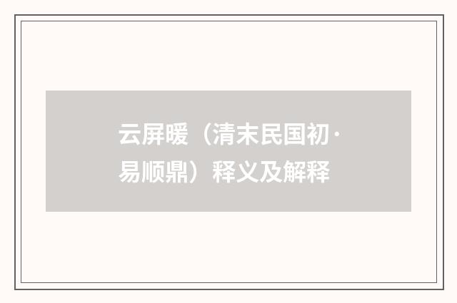 云屏暖（清末民国初·易顺鼎）释义及解释