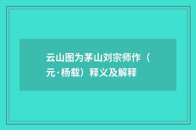 云山图为茅山刘宗师作（元·杨载）释义及解释