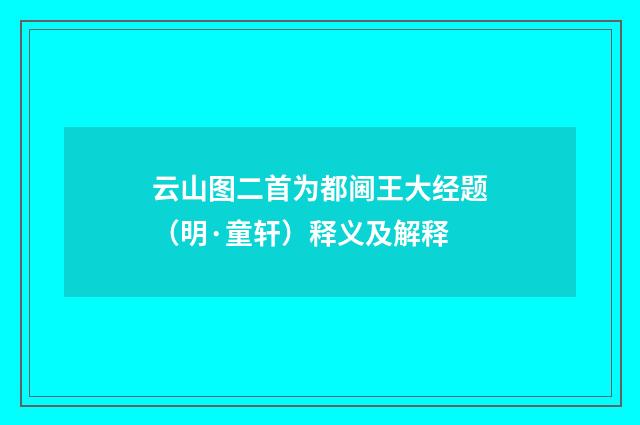 云山图二首为都阃王大经题（明·童轩）释义及解释
