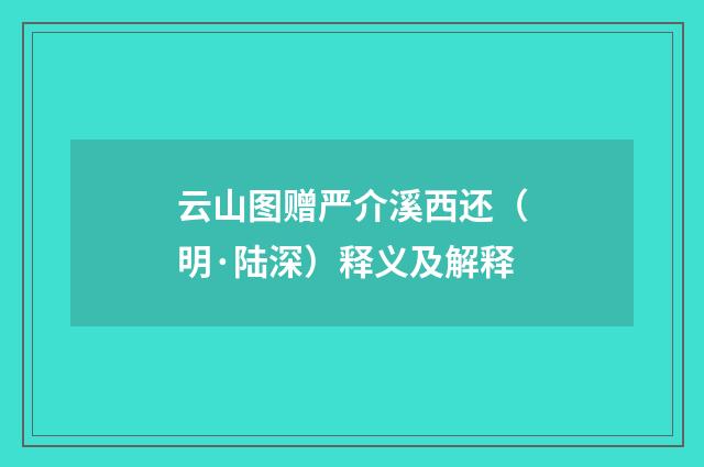 云山图赠严介溪西还（明·陆深）释义及解释