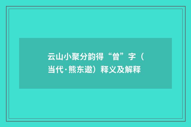 云山小聚分韵得“曾”字（当代·熊东遨）释义及解释