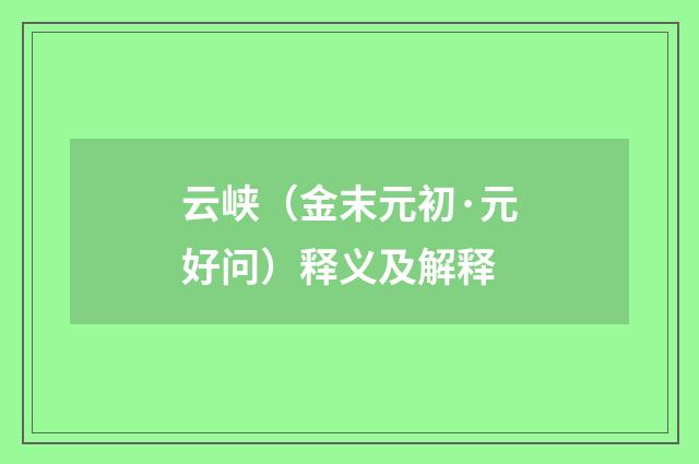 云峡（金末元初·元好问）释义及解释