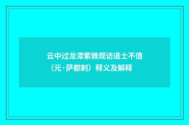云中过龙潭紫微观访道士不值（元·萨都剌）释义及解释