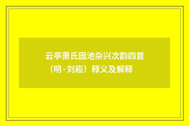 云亭萧氏园池杂兴次韵四首（明·刘崧）释义及解释