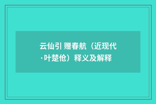 云仙引 赠春航（近现代·叶楚伧）释义及解释