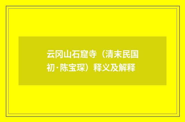 云冈山石窟寺（清末民国初·陈宝琛）释义及解释